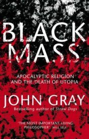 book cover of Black Mass: Apocalyptic Religion and the Death of Utopia by John Gray