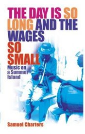 book cover of The Day Is So Long And The Wages So Small: Music on a Summer Island by Samuel Charters