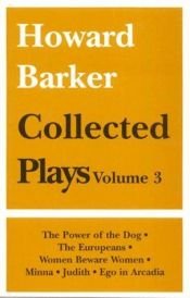 book cover of Collected Plays: "The Power of the Dog", "The Europeans", "Women Beware Women", "Minna", "Judith", "Ego in Arcadia" v. 3 (Calderbooks) by Howard Barker