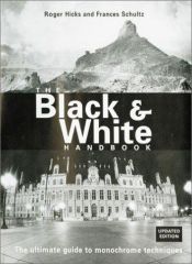 book cover of The Black & White Handbook: The Ultimate Guide to Monochrome Techniques Updated Edition by Frances E. Schultz|Roger Hicks