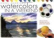 book cover of Watercolours in a Weekend: Pick Up a Brush and Paint Your First Picture This Weekend by Hazel Harrison