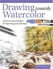 book cover of Drawing Towards Watercolor: Exercises and techniques for improving your paintings by Peter Woolley