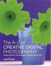 book cover of A-Z of Creative Photography, The: Over 70 Techniques Explained in Full (Photography for All Levels: Beginners) by Lee Frost