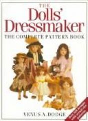 book cover of The dolls dressmaker : the complete pattern book by Venus Dodge
