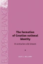 book cover of The Formation of Croatian National Identity: A Centuries-Old Dream? (Europe in Change) by Alex J. Bellamy