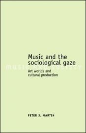 book cover of Music and the Sociological Gaze: Art Worlds and Cultural Production (Music and Society) by Peter J. Martin