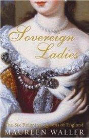 book cover of Sovereign Ladies: The Six Reigning Queens of England by Maureen Waller