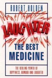 book cover of Laughter, the Best Medicine: The Healing Power of Happiness, Humour and Laughter by Robert Holden