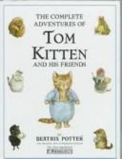 book cover of The Complete Adventures of Tom Kitten and His Friends: The Tale of Tom Kitten;the Tale of Samuel Whiskers;the Tale of Gi by Beatrix Potter