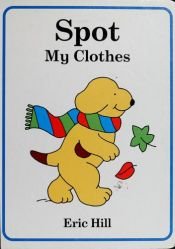 book cover of Spot: My Clothes by Eric Hill