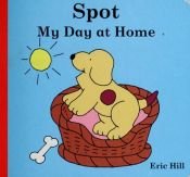 book cover of Spot: My Day At Home by Eric Hill