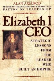 book cover of Elizabeth I, CEO: Strategic Lessons from the Leader Who Built an Empire by Alan Axelrod