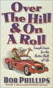 book cover of Over the Hill And on a Roll: Laugh Lines for the Better Half of Life by Bob Phillips