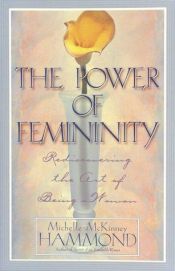 book cover of The Power of Femininity: Rediscovering the Art of Being a Woman by Michelle Mckinney Hammond