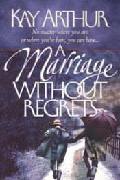 book cover of A Marriage Without Regrets by Kay Arthur