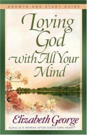 book cover of Loving God with All Your Mind Growth and Study Guide by Elizabeth George