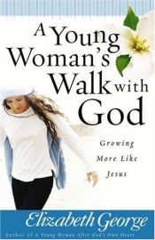 book cover of A Young Woman's Walk with God: Growing More Like Jesus by Elizabeth George