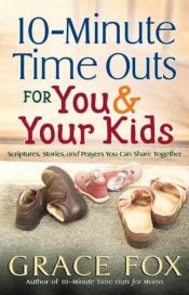 book cover of 10-Minute Time Outs for You and Your Kids: Scriptures, Stories, and Prayers You Can Share Together by Grace Fox
