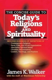 book cover of The Concise Guide to Today's Religions and Spirituality: Includes Hundreds of Definitions of*Sects, cults, and Occult Or by James K. Walker