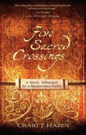 book cover of Five Sacred Crossings: A Novel Approach to a Reasonable Faith (ConversantLife.com®) by Craig J. Hazen