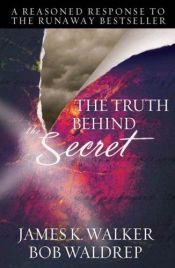 book cover of The Truth Behind The Secret: A Reasoned Response to the Runaway Bestseller by James K. Walker