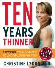 book cover of Ten Years Thinner: Six Weeks to a Leaner, Younger-Looking You by Christine Lydon