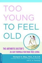 book cover of Too Young to Feel Old: The Arthritis Doctor's 28-Day Formula for Pain-Free Living by Richard H. Blau