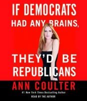 book cover of If Democrats Had Any Brains, They'd Be Republicans by 앤 콜터