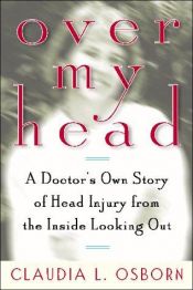 book cover of Over My Head: A Doctor's Own Story of Head Injury from the Inside Looking Out by Claudia L. Osborn