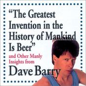 book cover of "The greatest invention in the history of mankind is beer" : and other manly insights from Dave Barry by Dave Barry