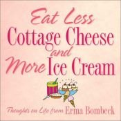 book cover of Eat Less Cottage Cheese And More Ice Cream Thoughts On Life From Erma Bombeck by Erma Bombeck