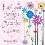 book cover of Plant Your Dreams And The Miracles Will Grow by Christine Miller