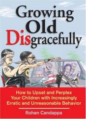book cover of Growing old disgracefully : how to upset and perplex your children with increasingly erratic and unreasonable behav by Rohan Candappa