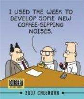 book cover of Dilbert 2007 Calendar: I Used the Week to Develop Some New Coffee-Sipping Noises by Scott Adams