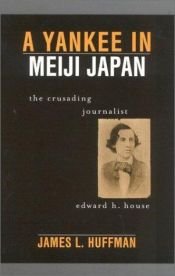 book cover of A yankee in Meiji Japan : the crusading journalist Edward H. House by James L. Huffman