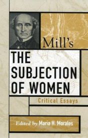 book cover of Mill's The Subjection of Women: Critical Essays (Critical Essays on the Classics) by Maria H. Morales