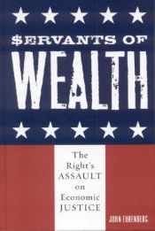 book cover of Servants of wealth : the right's assault on economic justice by JOHN EHRENBERG
