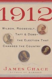 book cover of 1912: Wilson, Roosevelt, Taft and Debs - The Election that Changed the Country by James Chace