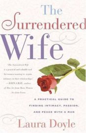 book cover of The Surrendered Wife: A Step by Step Guide to Finding Intimacy, Passion and Peace with Your Man by Laura Doyle