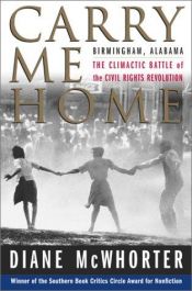book cover of Carry Me Home: Birmingham, Alabama, the Climactic Battle of the Civil Rights Revolution by Diane McWhorter