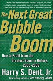 book cover of The Next Great Bubble Boom: How to Profit from the Greatest Boom in History, 2005-2009 by Harry S. Dent