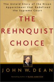book cover of The Rehnquist Choice: The Untold Story of the Nixon Appointment That Redefined the Supreme Court by John Dean