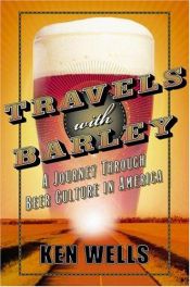 book cover of Travels With Barley: A Journey Through Beer Culture in America by Ken Wells