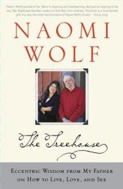book cover of The Treehouse: Eccentric Wisdom from My Father on How to Live, Love, and See by Naomi Wolf