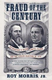 book cover of Fraud of the Century: Rutherford B. Hayes, Samuel Tilden, and the Stolen Election of 1876 by Roy Morris, Jr.