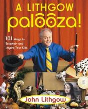 book cover of A Lithgow palooza! : 101 ways to entertain and inspire your kids by John Lithgow