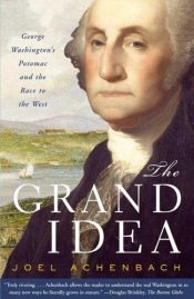 book cover of The Grand Idea, George Washington's Potomac and the Race to the West by Joel Achenbach