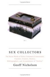 book cover of Sex Collectors: The Secret World of Consumers, Connoisseurs, Curators, Creators, Dealers, Bibliographers, and Accumulato by Geoff Nicholson