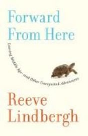 book cover of Forward from here : leaving middle age--and other unexpected adventures by Reeve Lindbergh