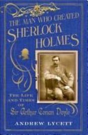 book cover of The Man Who Created Sherlock Holmes: The Life and Times of Sir Arthur Conan Doyle by Andrew Lycett